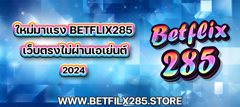 ใหม่มาแรง betflix285 เว็บตรงไม่ผ่านเอเย่นต์ 2024