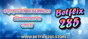 สนุกสุดมันส์ betflix285 เว็บตรงแตกง่าย จ่ายชัวร์