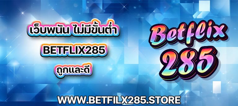 เว็บพนัน ไม่มีขั้นต่ำ betflix285 ถูกและดี