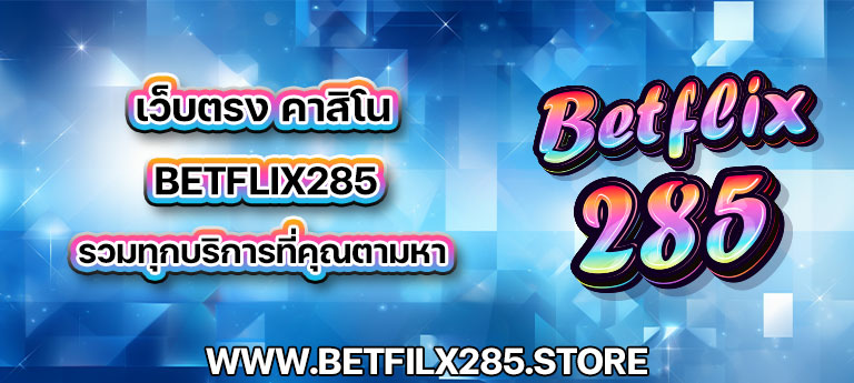 เว็บตรง คาสิโน betflix285 รวมทุกบริการที่คุณตามหา