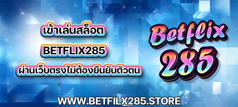 เข้าเล่นสล็อต betflix285 ผ่านเว็บตรงไม่ต้องยืนยันตัวตน